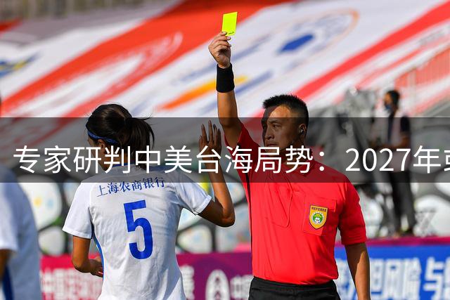 专家研判中美台海局势：2027年或成关键节点