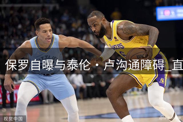 保罗自曝与泰伦·卢沟通障碍 直言领袖角色酿快船更衣室风波