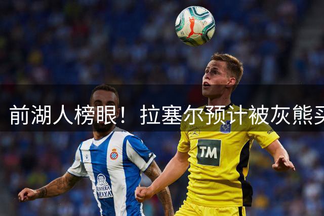 前湖人榜眼！拉塞尔预计被灰熊买断或交易 半年已被交易两次