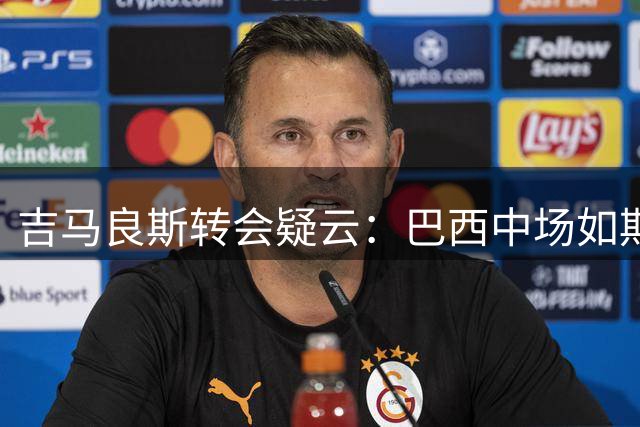 吉马良斯转会疑云：巴西中场如期归队 枪手引援计划遭遇重大变数