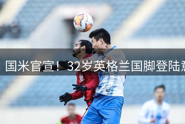 国米官宣！32岁英格兰国脚登陆意甲！10年曼城功勋征战3届世界杯
