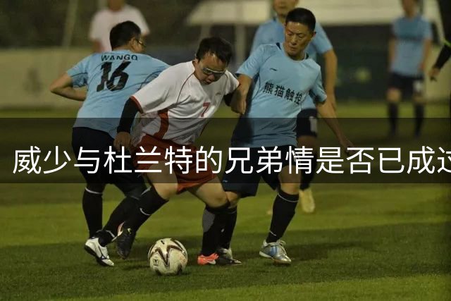 威少与杜兰特的兄弟情是否已成过往？