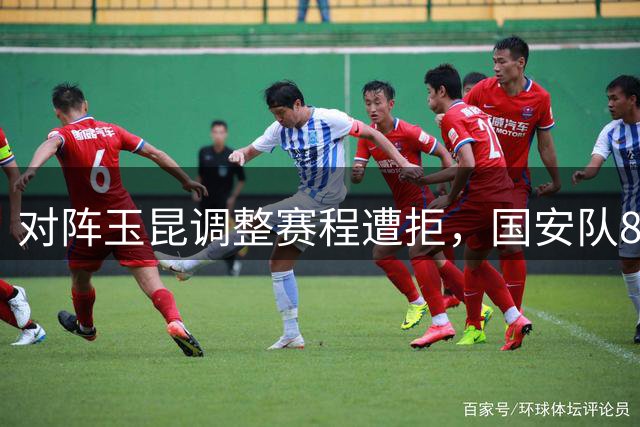 对阵玉昆调整赛程遭拒，国安队8天3赛将迎最终考验