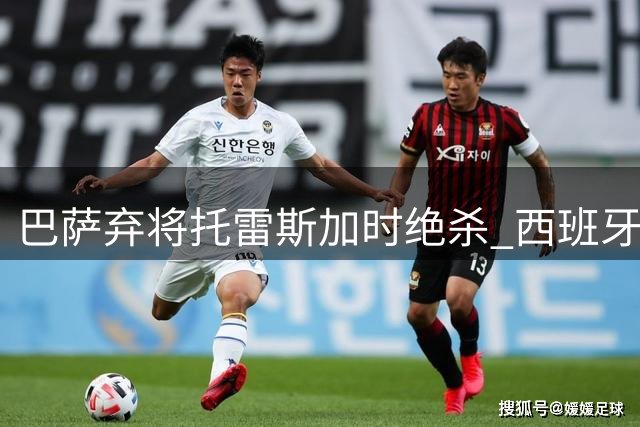 巴萨弃将托雷斯加时绝杀 西班牙力克阿根廷问鼎世界杯