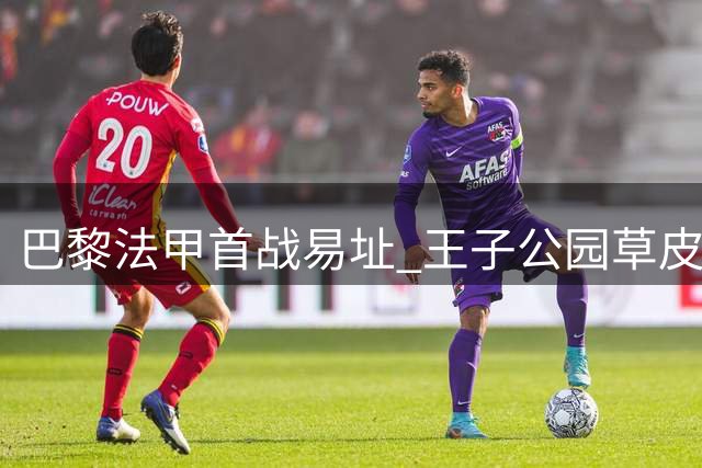 巴黎法甲首战易址 王子公园草皮问题致客战雷恩