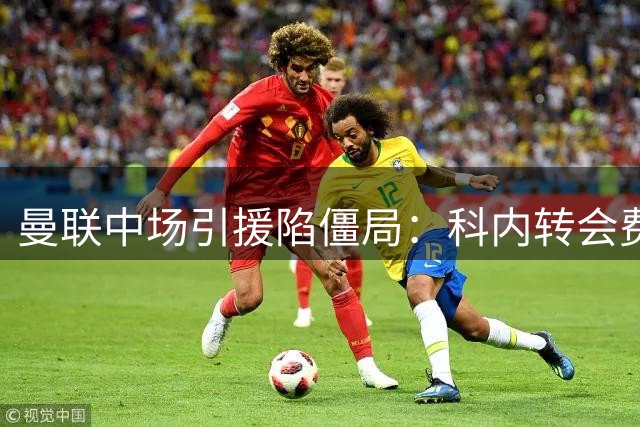 曼联中场引援陷僵局：科内转会费分歧大 两英超悍将成备选
