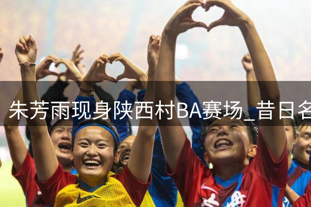 朱芳雨现身陕西村BA赛场 昔日名将以球员身份重归篮坛