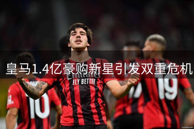 皇马1.4亿豪购新星引发双重危机：错失罗德里后压力剧增