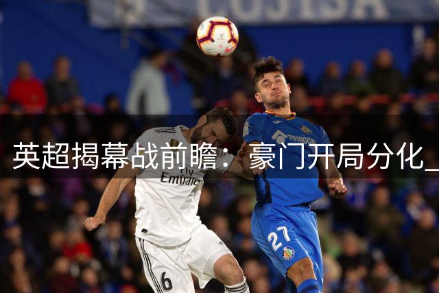 英超揭幕战前瞻：豪门开局分化 热刺客场爆大冷