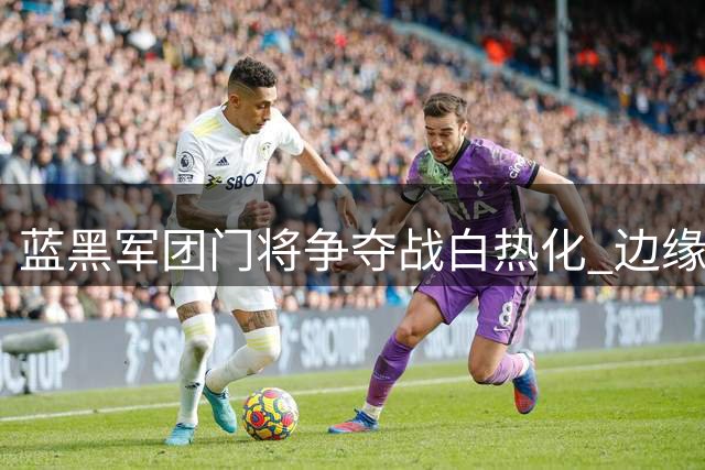 蓝黑军团门将争夺战白热化 边缘新秀成长路径引热议