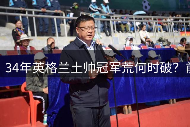 34年英格兰土帅冠军荒何时破？前英超教父揭秘足球俱乐部"崇洋"现象